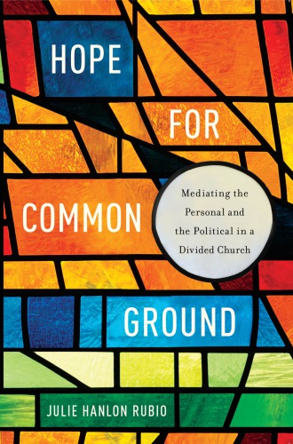 Hope For Common Ground Mediating The Personal And The Political In A Divided Church Julie Hanlon Rubio