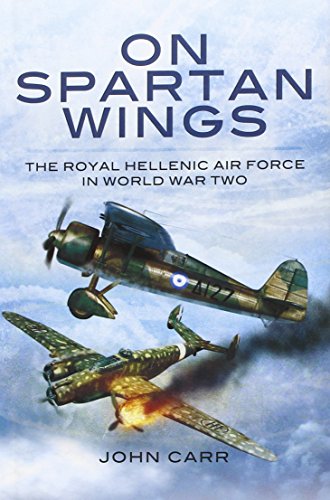 On Spartan Wings The Royal Hellenic Air Force In World War Two John Carr