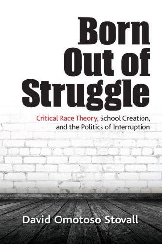 Born Out Of Struggle Critical Race Theory School Creation And The Politics Of Interruption David Omotoso Stovall