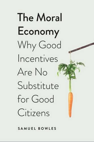 The Moral Economy Why Good Incentives Are No Substitute For Good Citizens Samuel Bowles