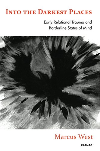 Into The Darkest Places Early Relational Trauma And Borderline States Of Mind Marcus West
