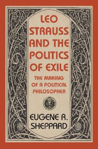 Leo Strauss And The Politics Of Exile The Making Of A Political Philosopher First Edition Eugene Sheppard