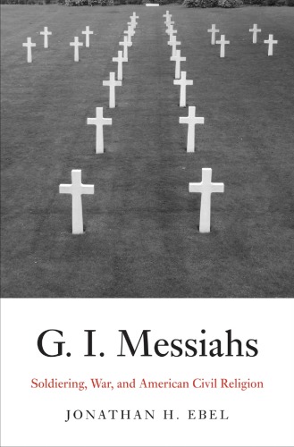 Gi Messiahs Soldiering War And American Civil Religion Jonathan H Ebel