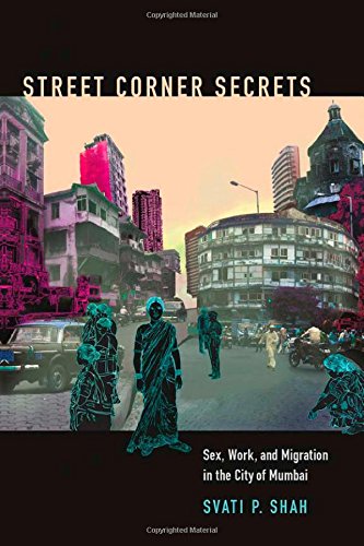 Street Corner Secrets Sex Work And Migration In The City Of Mumbai Svati P Shah