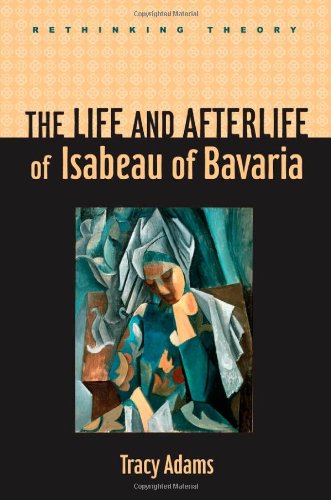 The Life And Afterlife Of Isabeau Of Bavaria 1st Edition Tracy Adams