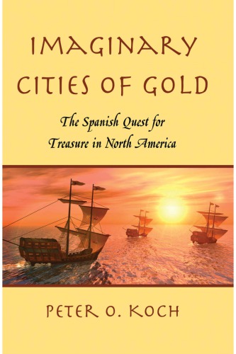 Imaginary Cities Of Gold The Spanish Quest For Treasure In North America Peter O Koch