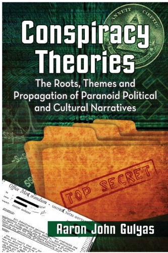 Conspiracy Theories The Roots Themes And Propagation Of Paranoid Political And Cultural Narratives Aaron John Gulyas