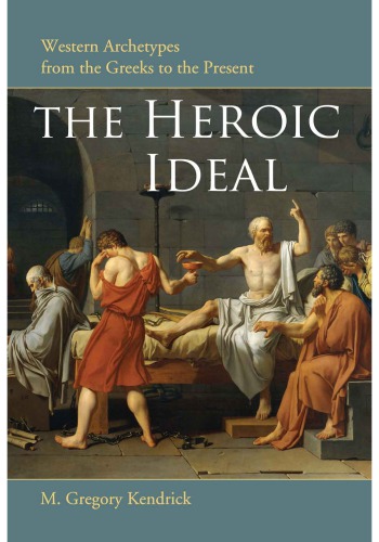 The Heroic Ideal Western Archetypes From The Greeks To The Present M Gregory Kendrick