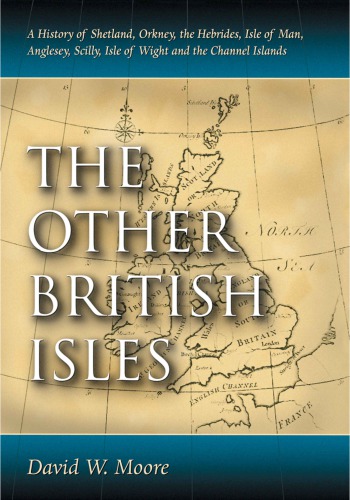 The Other British Isles A History Of Shetland Orkney The Hebrides Isle Of Man Anglesey Scilly Isle Of Wight And The Channel Islands David W Moore
