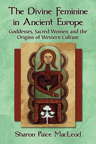 The Divine Feminine In Ancient Europe Goddesses Sacred Women And The Origins Of Western Culture Sharon Paice Macleod