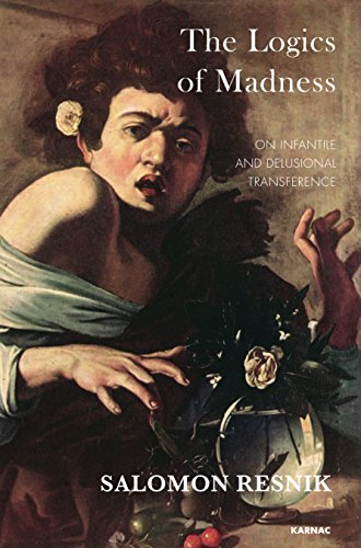 The Logics Of Madness On Infantile And Delusional Transference Salomon Resnik