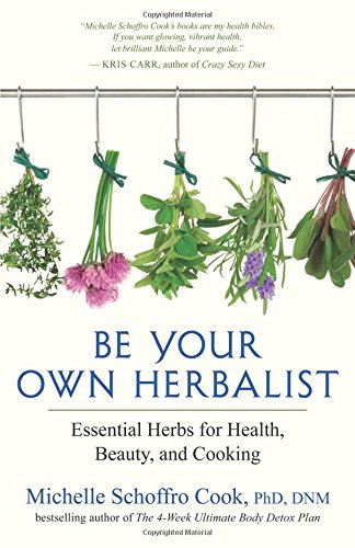 Be Your Own Herbalist Essential Herbs For Health Beauty And Cooking Michelle Schoffro Cook Phd