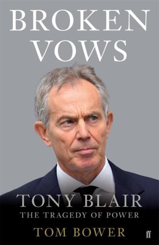 Broken Vows Tony Blair The Tragedy Of Power Tom Bower