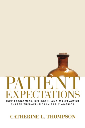 Patient Expectations How Economics Religion And Malpractice Shaped Therapeutics In Early America Catherine L Thompson