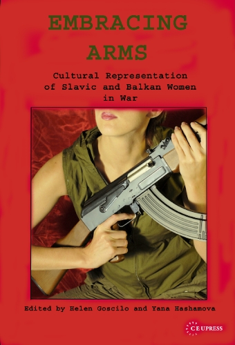Embracing Arms Cultural Representation Of Slavic And Balkan Women In War Helena Goscilo