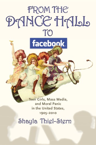 From The Dance Hall To Facebook Teen Girls Mass Media And Moral Panic In The United States 19052010 Shayla Thielstern