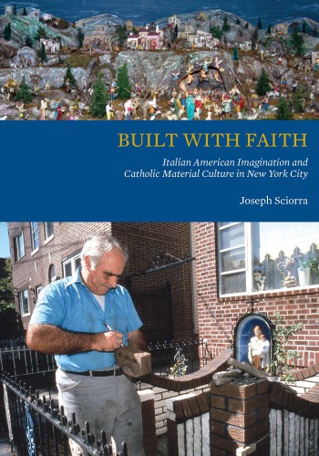Built With Faith Italian American Imagination And Catholic Material Culture In New York City Joseph Sciorra