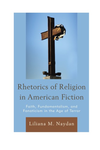 Rhetorics Of Religion In American Fiction Faith Fundamentalism And Fanaticism In The Age Of Terror Liliana M Naydan