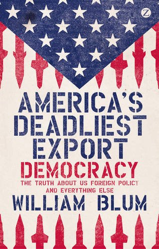 Americas Deadliest Export Democracy The Truth About Us Foreign Policy And Everything Else William Blum