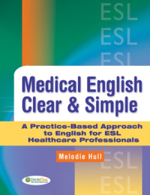 Medical English Clear Simple A Practicebased Approach To English For Esl Healthcare Professionals Melodie Hull