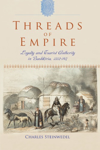 Threads Of Empire Loyalty And Tsarist Authority In Bashkiria 15521917 Charles Steinwedel