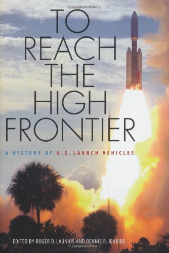 To Reach The High Frontier A History Of Us Launch Vehicles 1st Edition Roger D Launius