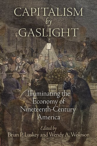 Capitalism By Gaslight Illuminating The Economy Of Nineteenthcentury America Brian P Luskey
