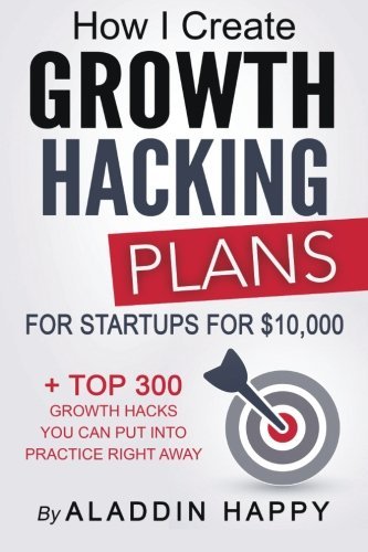 How I Create Growth Hacking Plans For Startups For 10000 Top 300 Growth Hacks You Can Put Into Practice Right Away Aladdin Happy