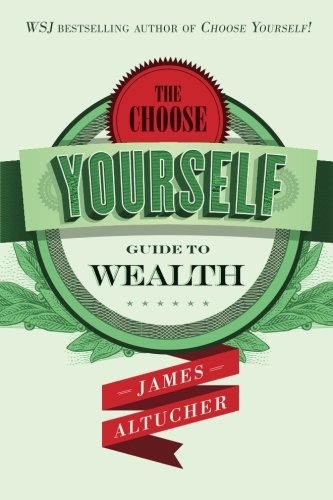 The Choose Yourself Guide To Wealth James Altucher