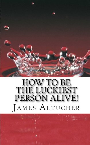 How To Be The Luckiest Person Alive James Altucher