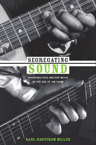 Segregating Sound Inventing Folk And Pop Music In The Age Of Jim Crow Karl Hagstrom Miller