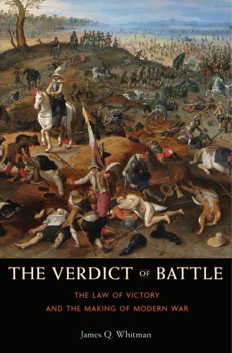 The Verdict Of Battle The Law Of Victory And The Making Of Modern War James Q Whitman
