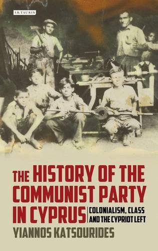 The History Of The Communist Party In Cyprus Colonialism Class And The Cypriot Left Yiannos Katsourides