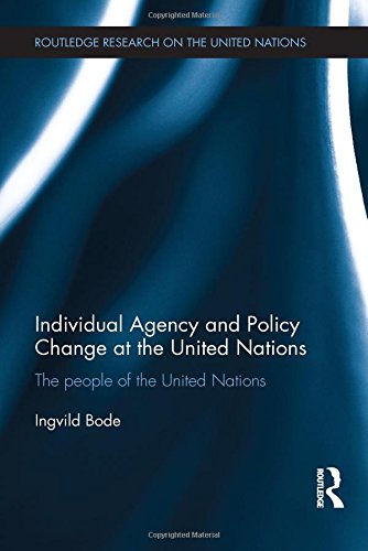 Individual Agency And Policy Change At The United Nations The People Of The United Nations Ingvild Bode