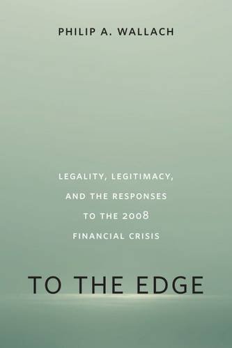 To The Edge Legality Legitimacy And The Responses To The 2008 Financial Crisis Philip A Wallach