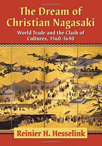 The Dream Of Christian Nagasaki World Trade And The Clash Of Cultures 15601640 Reinier H Hesselink