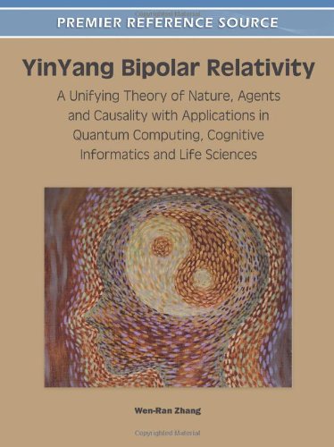 Yinyang Bipolar Relativity A Unifying Theory Of Nature Agents And Causality With Applications In Quantum Computing Cognitive Informatics And Life Sciences 1st Edition Wenran Zhang