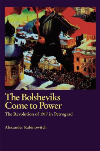 The Bolsheviks Come To Power The Revolution Of 1917 In Petrograd Alexander Rabinowitch