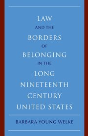 Law And The Borders Of Belonging In The Long Nineteenth Century United States 1st Edition Barbara Young Welke