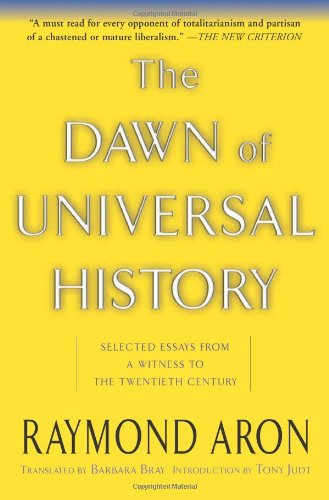 The Dawn Of Universal History Selected Essays From A Witness To The Twentieth Century Raymond Aron