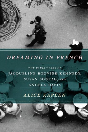 Dreaming In French The Paris Years Of Jacqueline Bouvier Kennedy Susan Sontag And Angela Davis First Edition First Printing Alice Kaplan