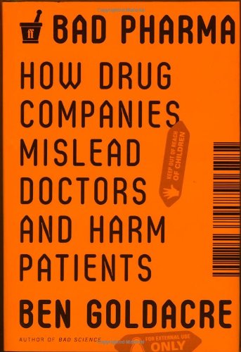 Bad Pharma How Drug Companies Mislead Doctors And Harm Patients Ben Goldacre