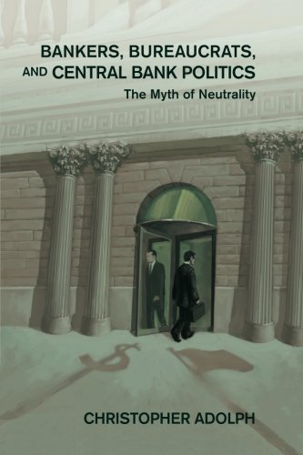 Bankers Bureaucrats And Central Bank Politics The Myth Of Neutrality Christopher Adolph