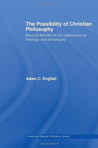 The Possibility Of Christian Philosophy Maurice Blondel At The Intersection Of Theology And Philosophy 1st Edition Adam C English