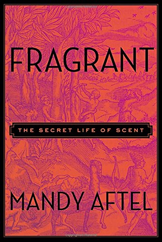 Fragrant The Secret Life Of Scent Mandy Aftel