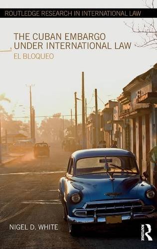 The Cuban Embargo Under International Law El Bloqueo 1st Edition Nigel D White