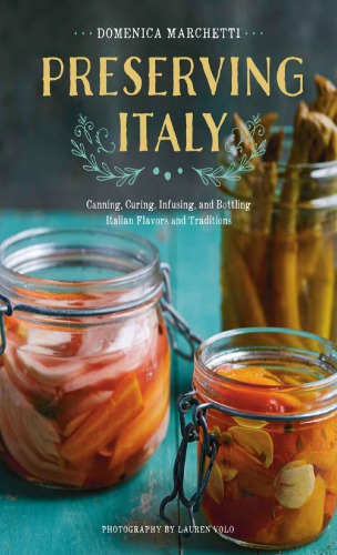 Preserving Italy Canning Curing Infusing And Bottling Italian Flavors And Traditions 1st Edition Domenica Marchetti