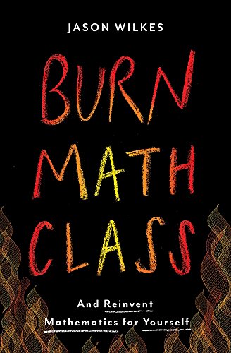 Burn Math Class And Reinvent Mathematics For Yourself Jason Wilkes