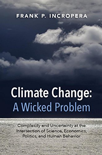 Climate Change A Wicked Problem Complexity And Uncertainty At The Intersection Of Science Economics Politics And Human Behavior 1st Edition Frank P Incropera