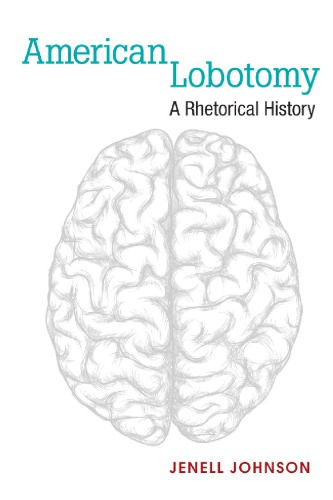 American Lobotomy A Rhetorical History Jenell Johnson